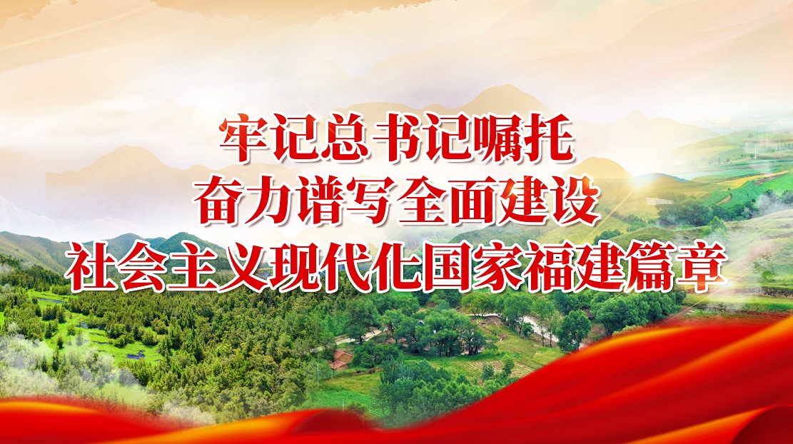 牢記總書記囑托 奮力譜寫全面建設(shè)社會(huì)主義現(xiàn)代化國家福建篇章