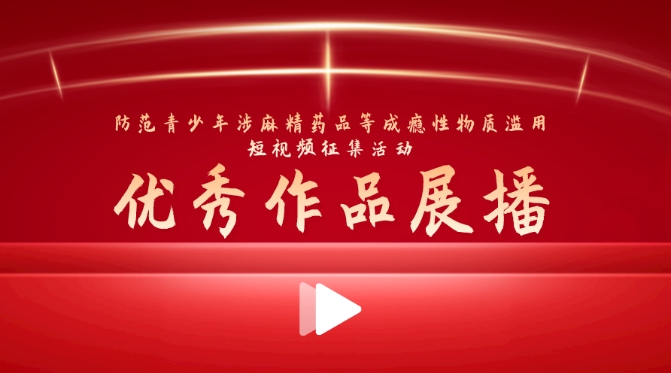 “防范青少年涉麻精藥品等成癮性物質(zhì)濫用短視頻征集活動”優(yōu)秀作品展播