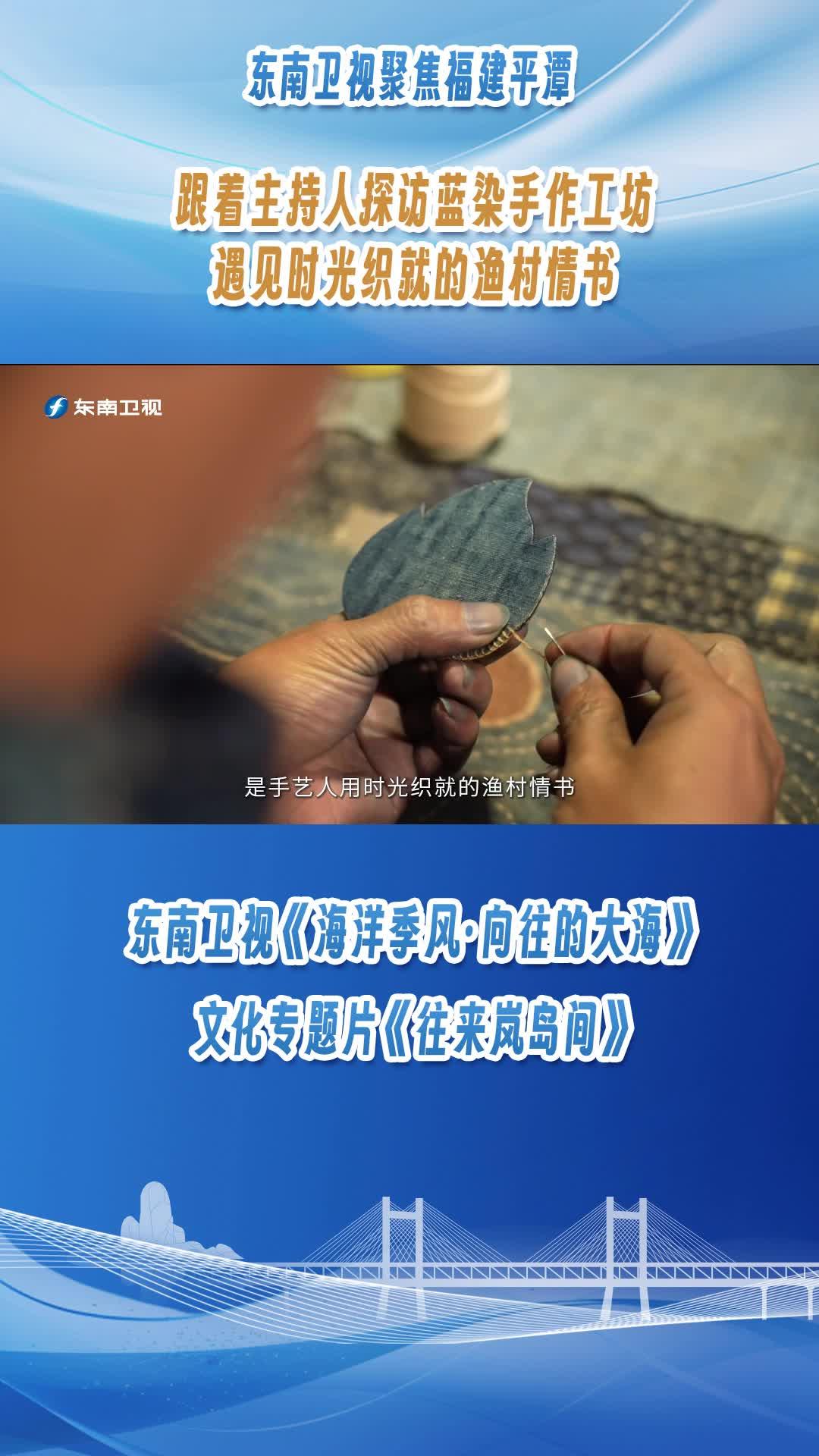 東南衛(wèi)視聚焦福建平潭，跟著主持人探訪藍(lán)染手作工坊，遇見時光織就的漁村情書